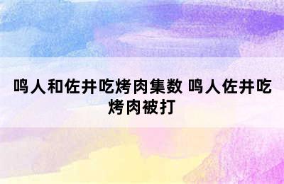 鸣人和佐井吃烤肉集数 鸣人佐井吃烤肉被打